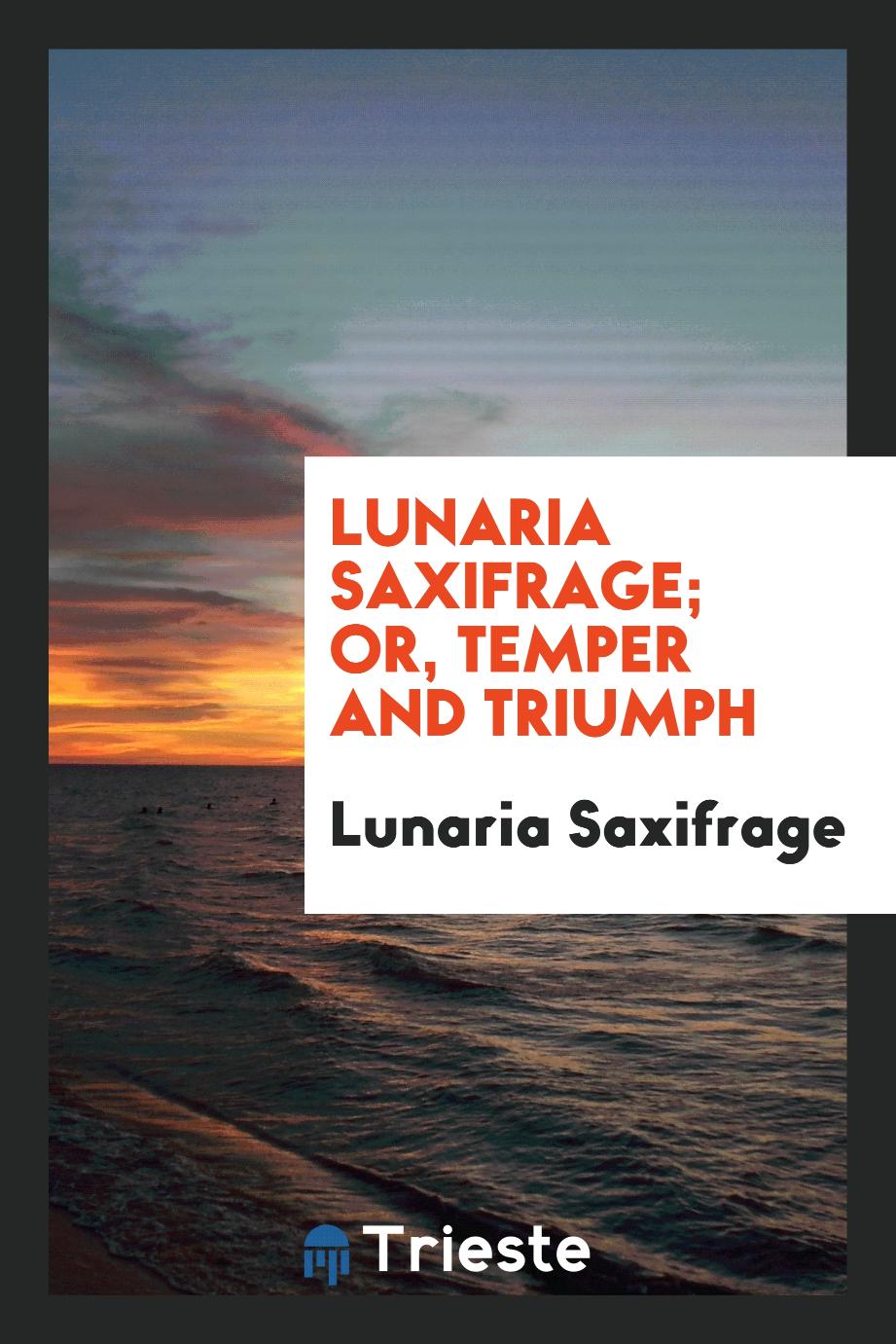 Lunaria Saxifrage; or, Temper and triumph