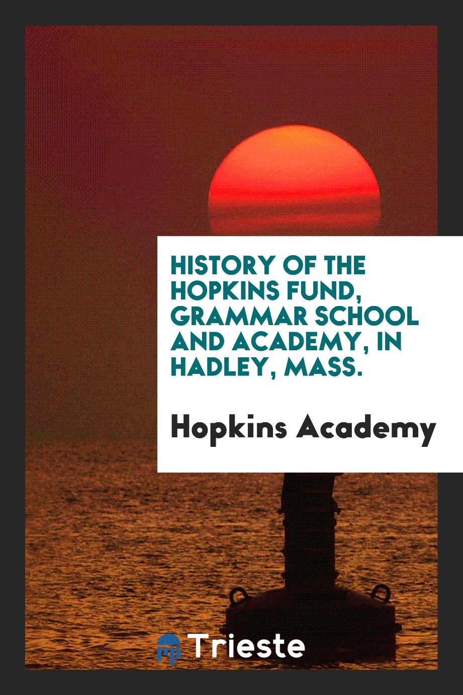 History of the Hopkins fund, grammar school and academy, in Hadley, Mass.