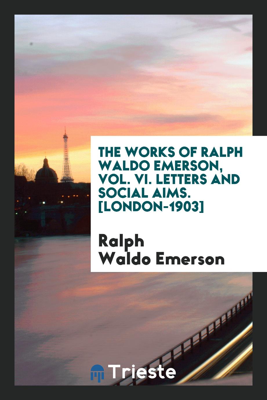 The Works of Ralph Waldo Emerson, Vol. VI. Letters and Social Aims. [London-1903]