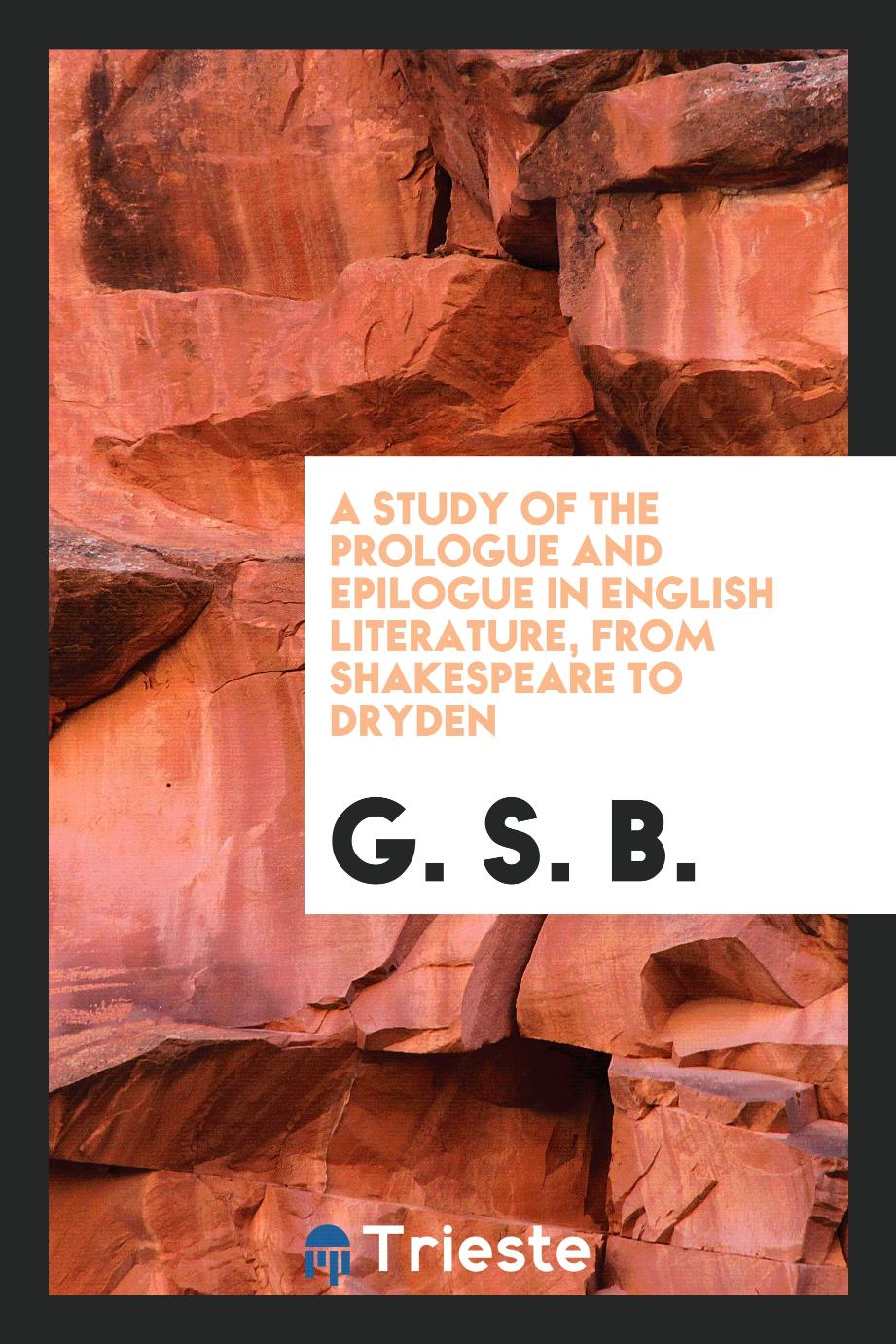 A Study of the Prologue and Epilogue in English Literature, from Shakespeare to Dryden