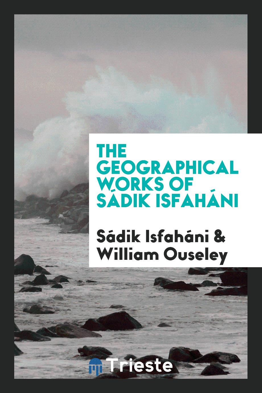 The geographical works of Sádik Isfaháni