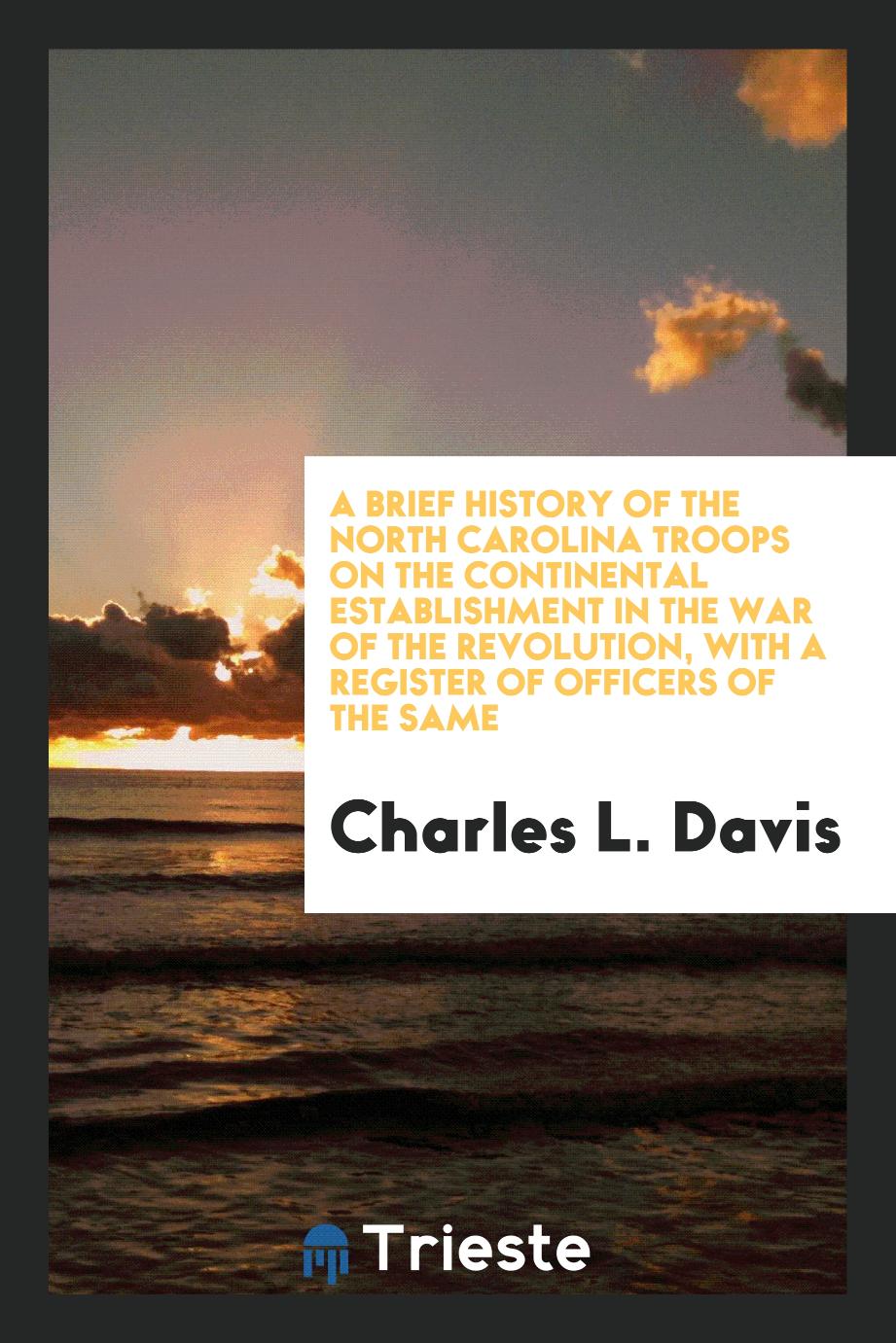 A Brief History of the North Carolina Troops on the Continental Establishment in the War of the Revolution, with a Register of Officers of the Same
