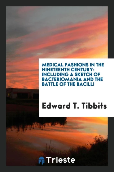 Medical Fashions in the Nineteenth Century: Including a Sketch of Bacteriomania and the Battle of the Bacilli