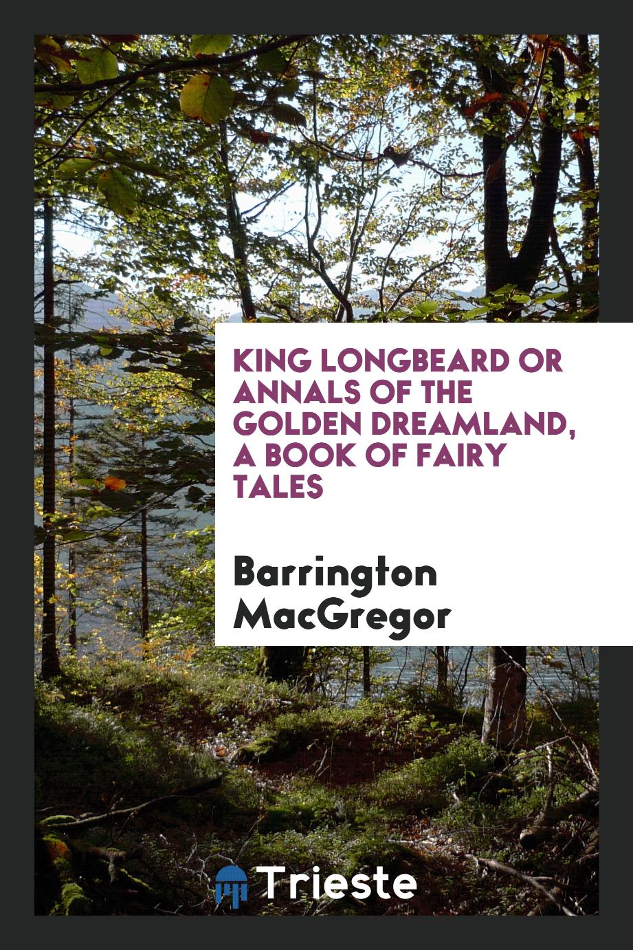 King Longbeard or annals of the golden dreamland, a book of fairy tales