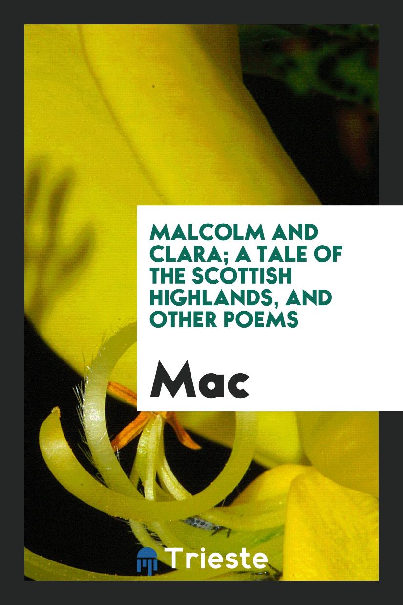Malcolm and Clara; a tale of the Scottish Highlands, and other poems
