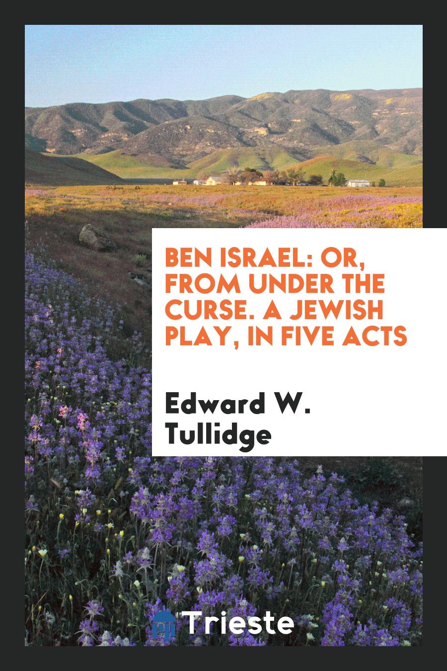 Ben Israel: Or, From Under the Curse. A Jewish Play, In Five Acts