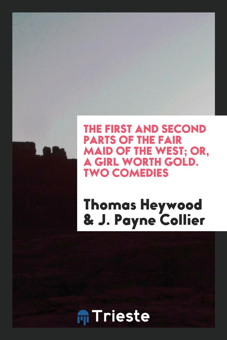 The First and Second Parts of the Fair Maid of the West; Or, a Girl Worth Gold. Two Comedies