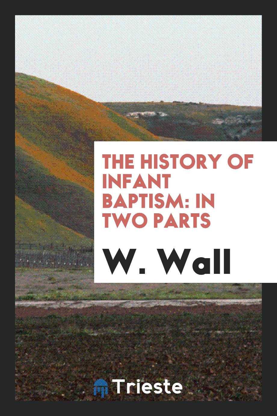 The History of Infant Baptism: In Two Parts
