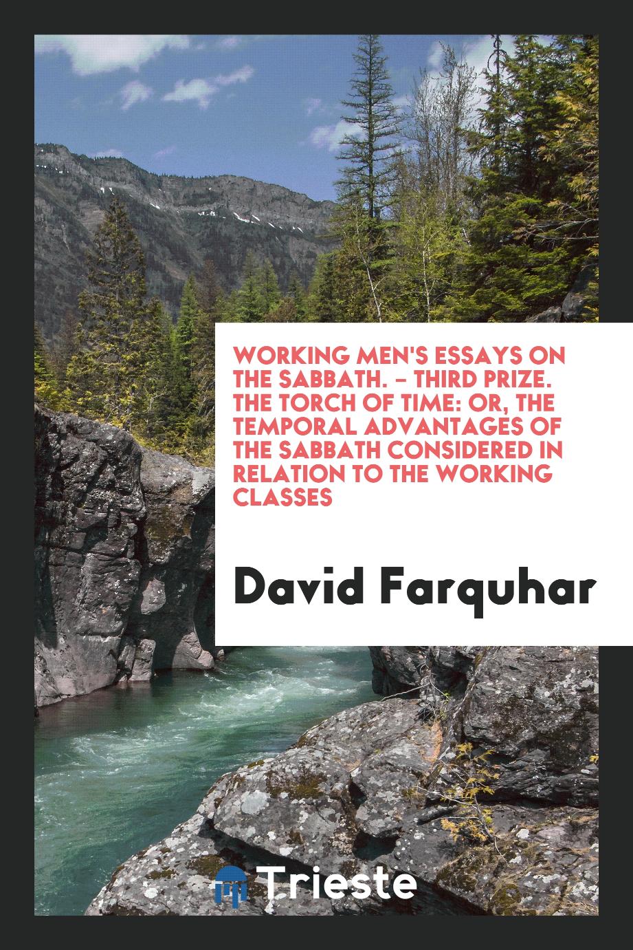 Working Men's Essays on the Sabbath. – Third Prize. The Torch of Time: Or, the Temporal Advantages of the Sabbath Considered in Relation to the Working Classes