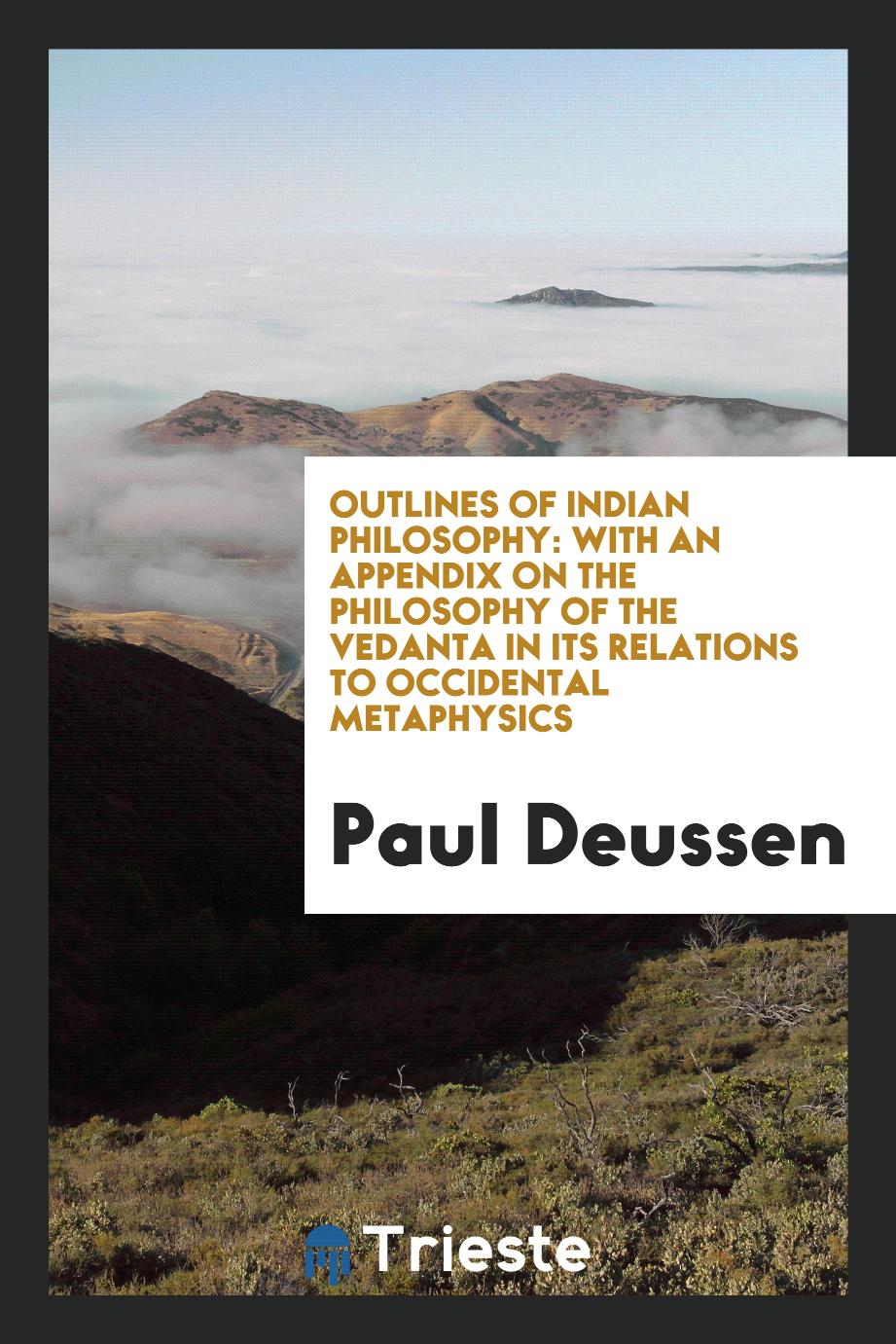 Outlines of Indian Philosophy: with an Appendix on the Philosophy of the Vedanta in its Relations to Occidental Metaphysics