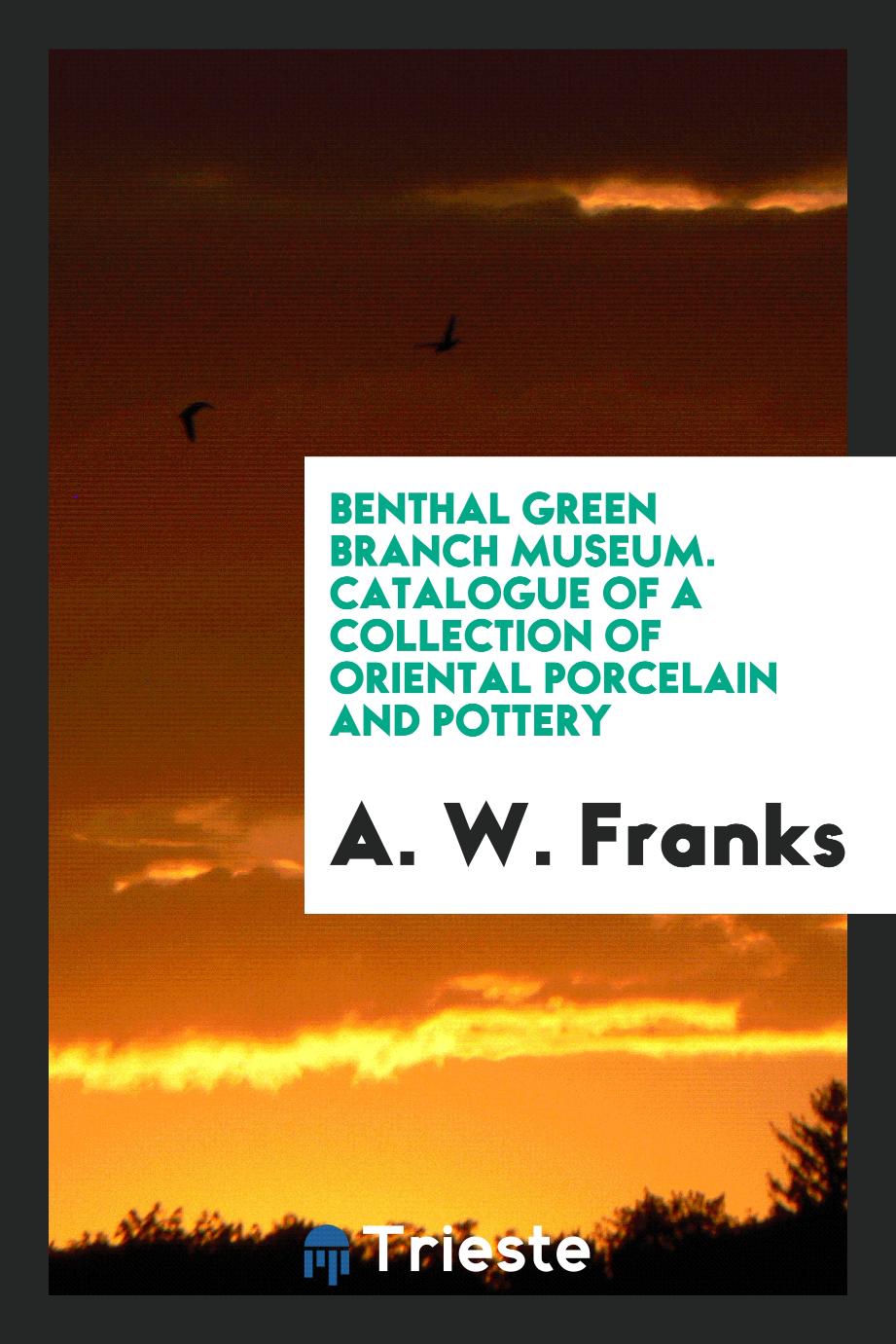 Benthal Green Branch Museum. Catalogue of a Collection of Oriental Porcelain and Pottery