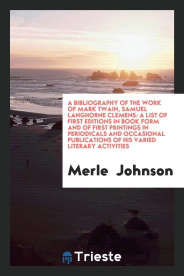 A Bibliography of the Work of Mark Twain, Samuel Langhorne Clemens: A List of First Editions in Book Form and of First Printings in Periodicals and Occasional Publications of His Varied Literary Activities