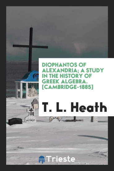 Diophantos of Alexandria; A Study in the History of Greek Algebra. [Cambridge-1885]