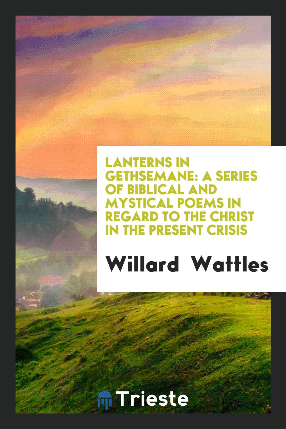 Lanterns in Gethsemane: A Series of Biblical and Mystical Poems in Regard to the Christ in the Present Crisis