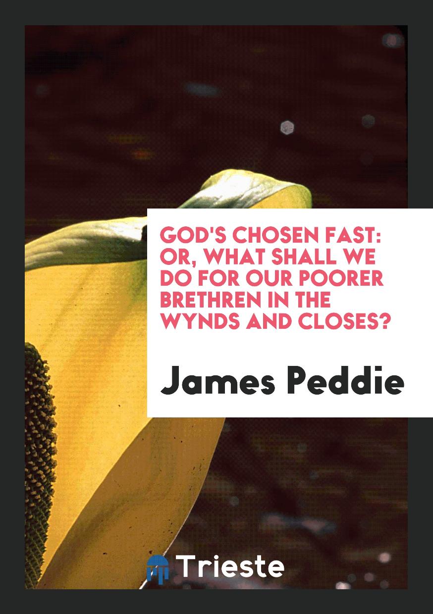 God's Chosen Fast: Or, What Shall We Do for Our Poorer Brethren in the Wynds and Closes?