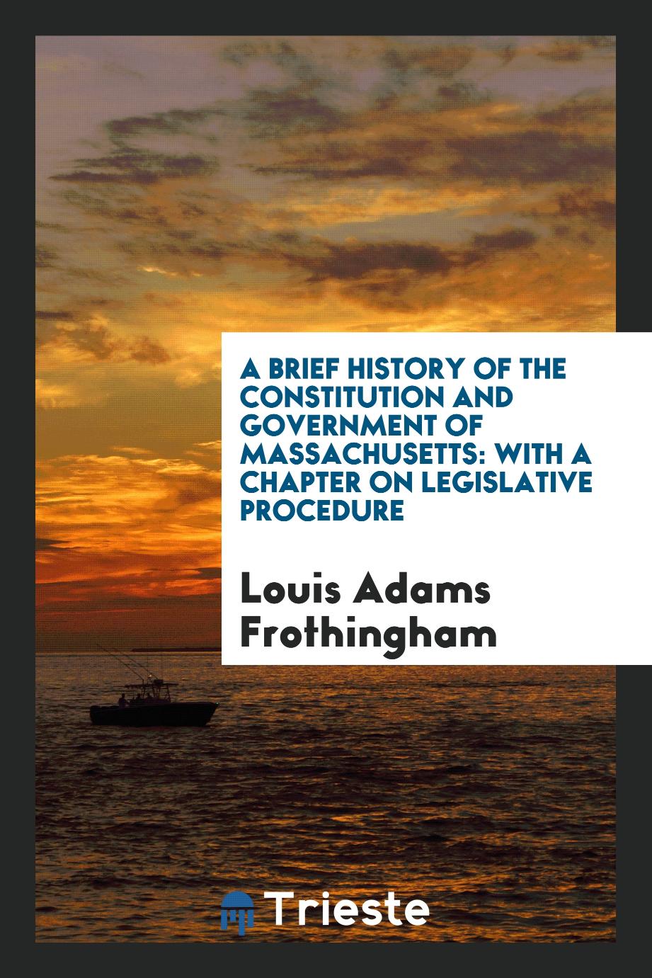 A Brief History of the Constitution and Government of Massachusetts: With a Chapter on Legislative Procedure