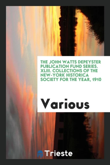The John Watts DePeyster publication fund series. XLIII. Collections of the New-York historica society for the year, 1910