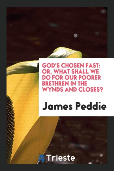 God's Chosen Fast: Or, What Shall We Do for Our Poorer Brethren in the Wynds and Closes?