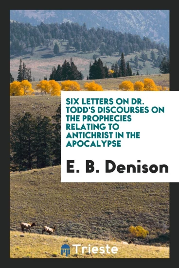 Six Letters on Dr. Todd's Discourses on the Prophecies Relating to Antichrist in the Apocalypse