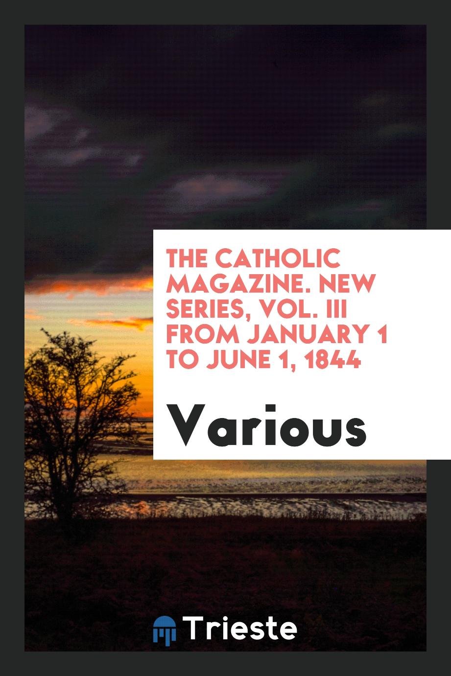 The Catholic Magazine. New Series, Vol. III from January 1 to June 1, 1844