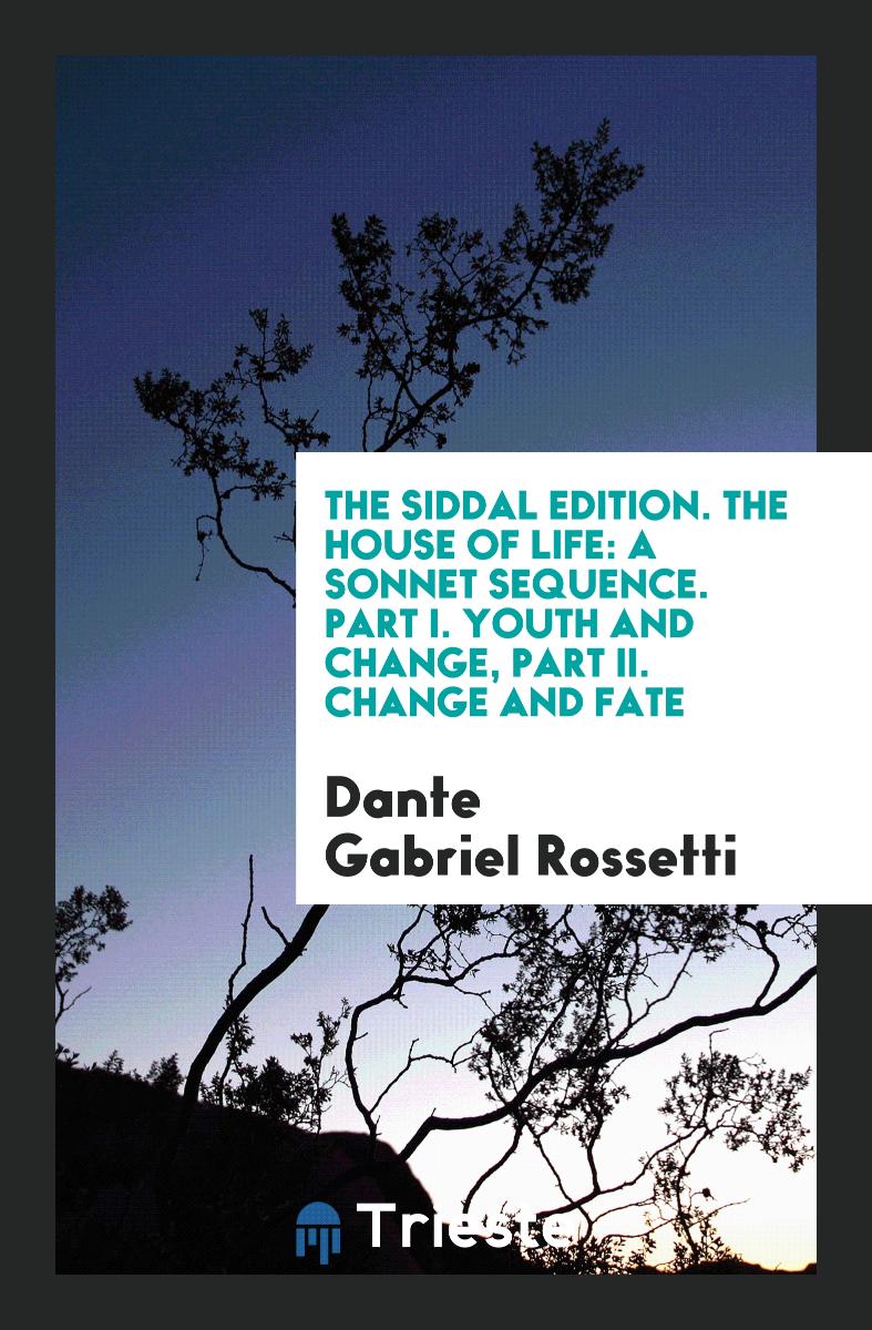 The Siddal Edition. The House of Life: A Sonnet Sequence. Part I. Youth and Change, Part II. Change and Fate