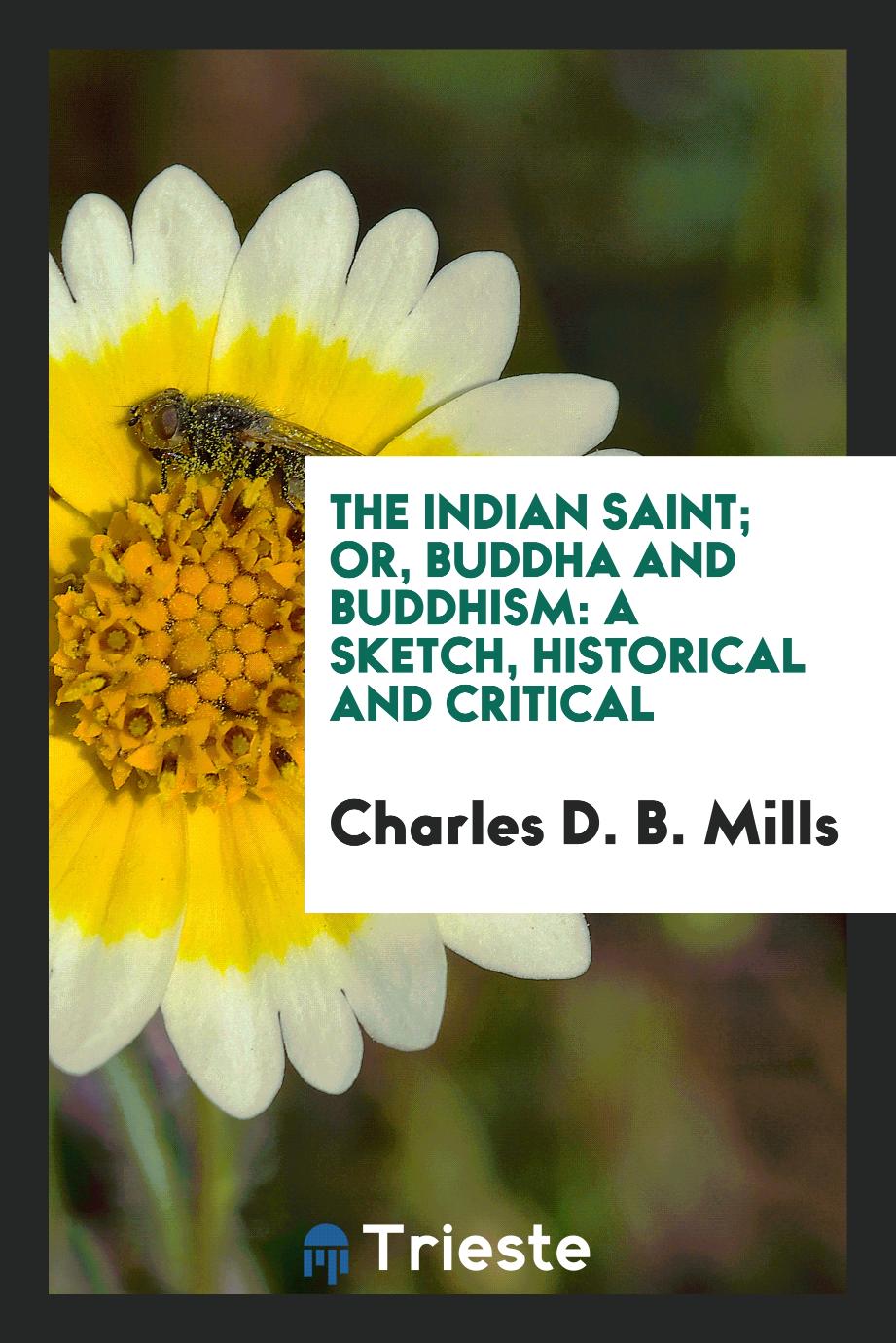 The Indian Saint; Or, Buddha and Buddhism: A Sketch, Historical and Critical