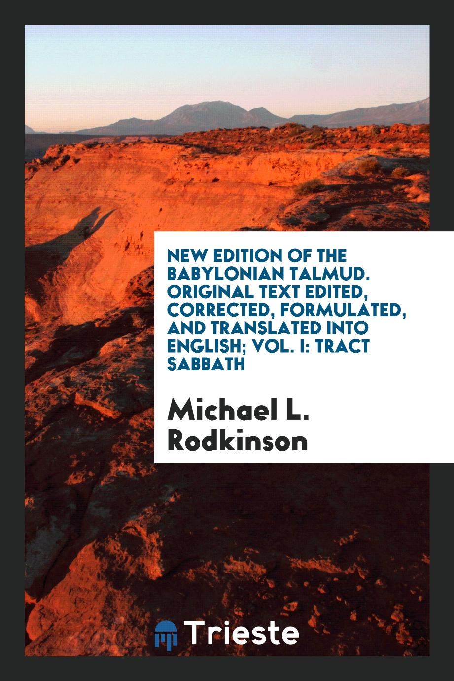 New edition of the Babylonian Talmud. Original text edited, corrected, formulated, and translated into English; Vol. I: Tract Sabbath