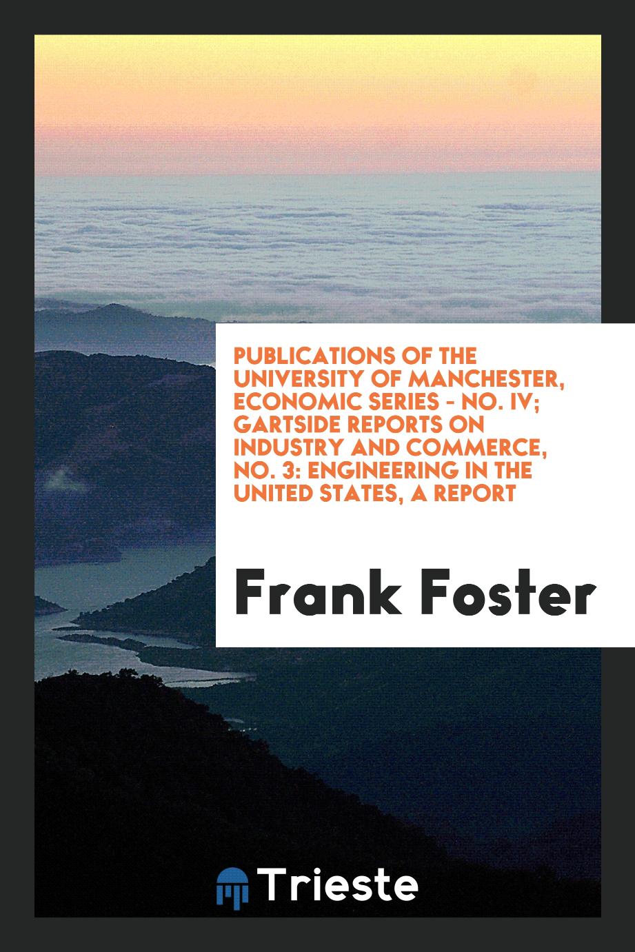 Publications of the University of Manchester, Economic Series - No. IV; Gartside Reports on Industry and Commerce, No. 3: Engineering in the United States, a Report