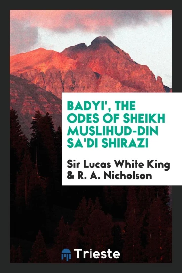Badyi', the Odes of Sheikh Muslihud-Din Sa'di Shirazi