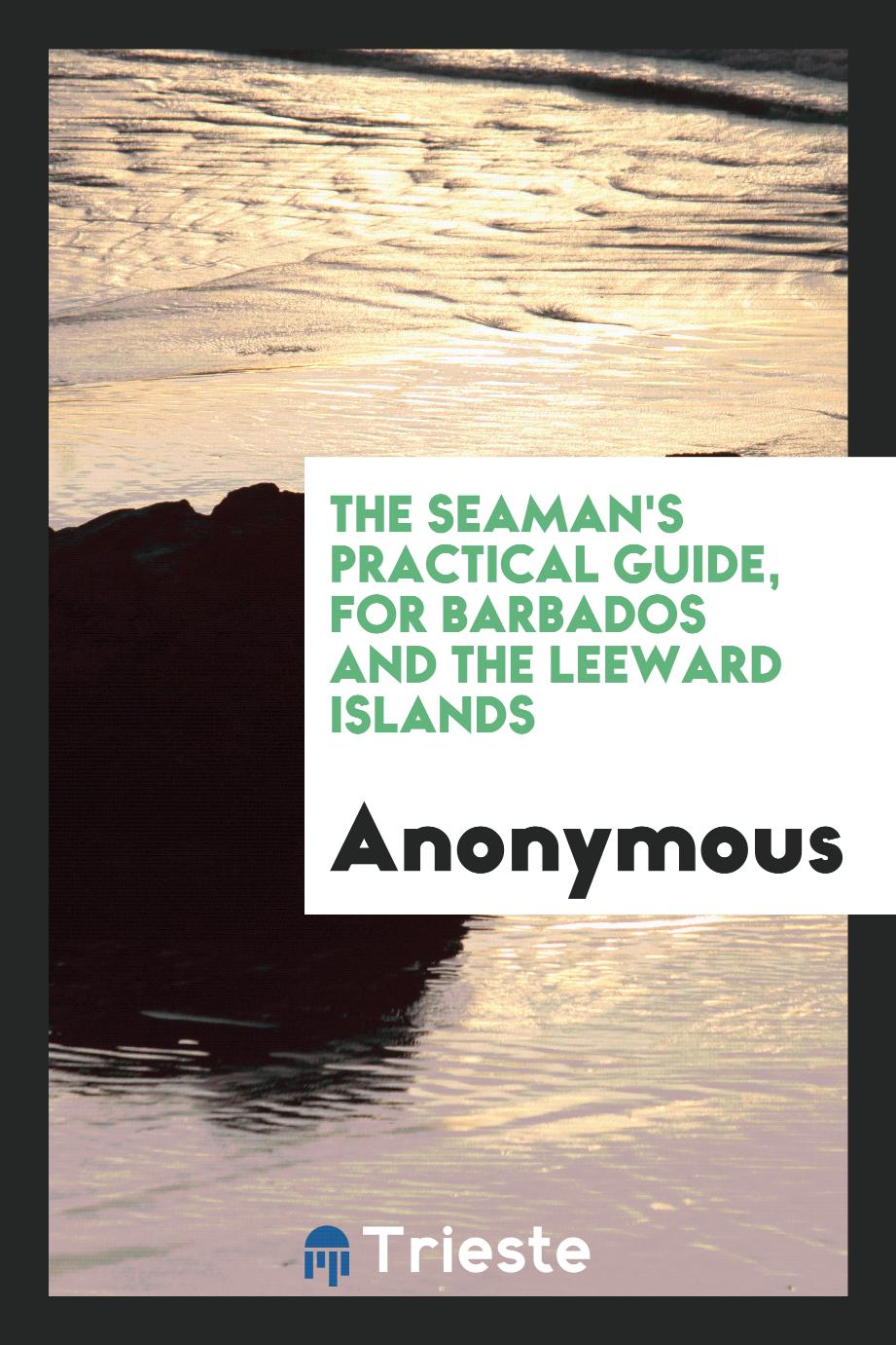 The Seaman's Practical Guide, for Barbados and the Leeward Islands