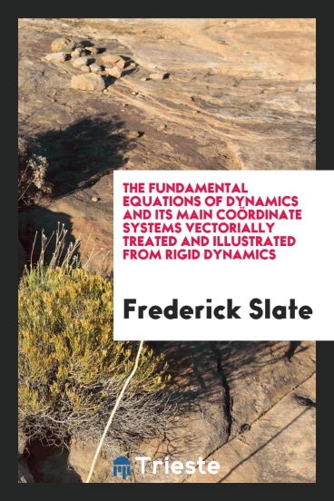 The fundamental equations of dynamics and its main coördinate systems vectorially treated and illustrated from rigid dynamics