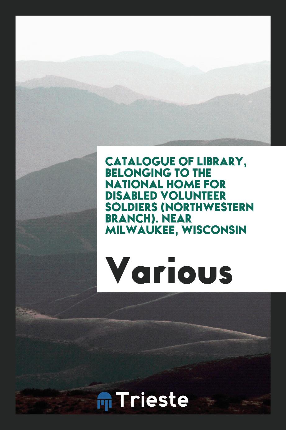 Catalogue of Library, Belonging to the National Home for Disabled Volunteer Soldiers (Northwestern Branch). Near Milwaukee, Wisconsin