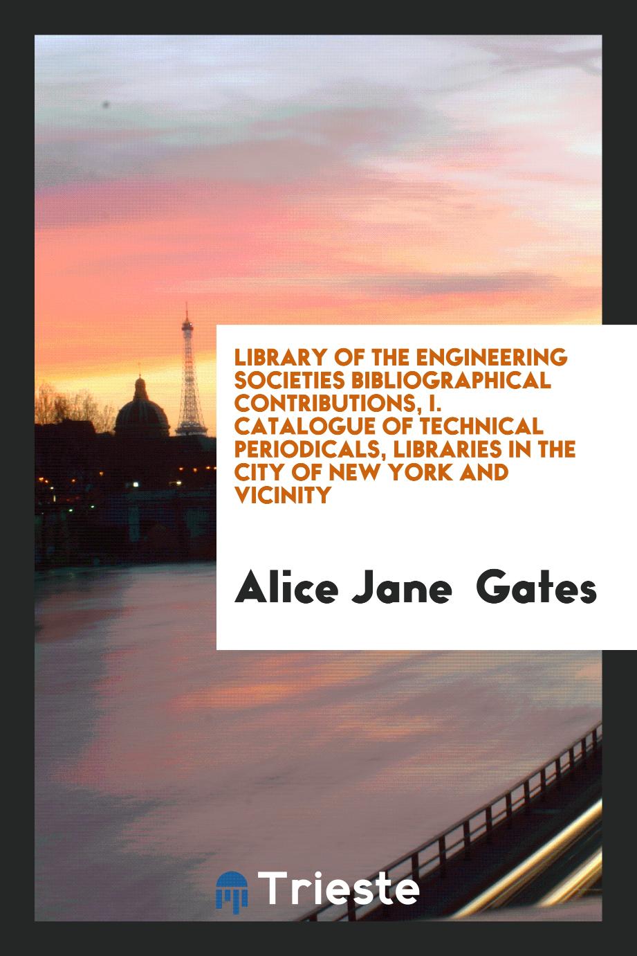 Library of the Engineering Societies Bibliographical Contributions, I. Catalogue of Technical Periodicals, Libraries in the City of New York and Vicinity