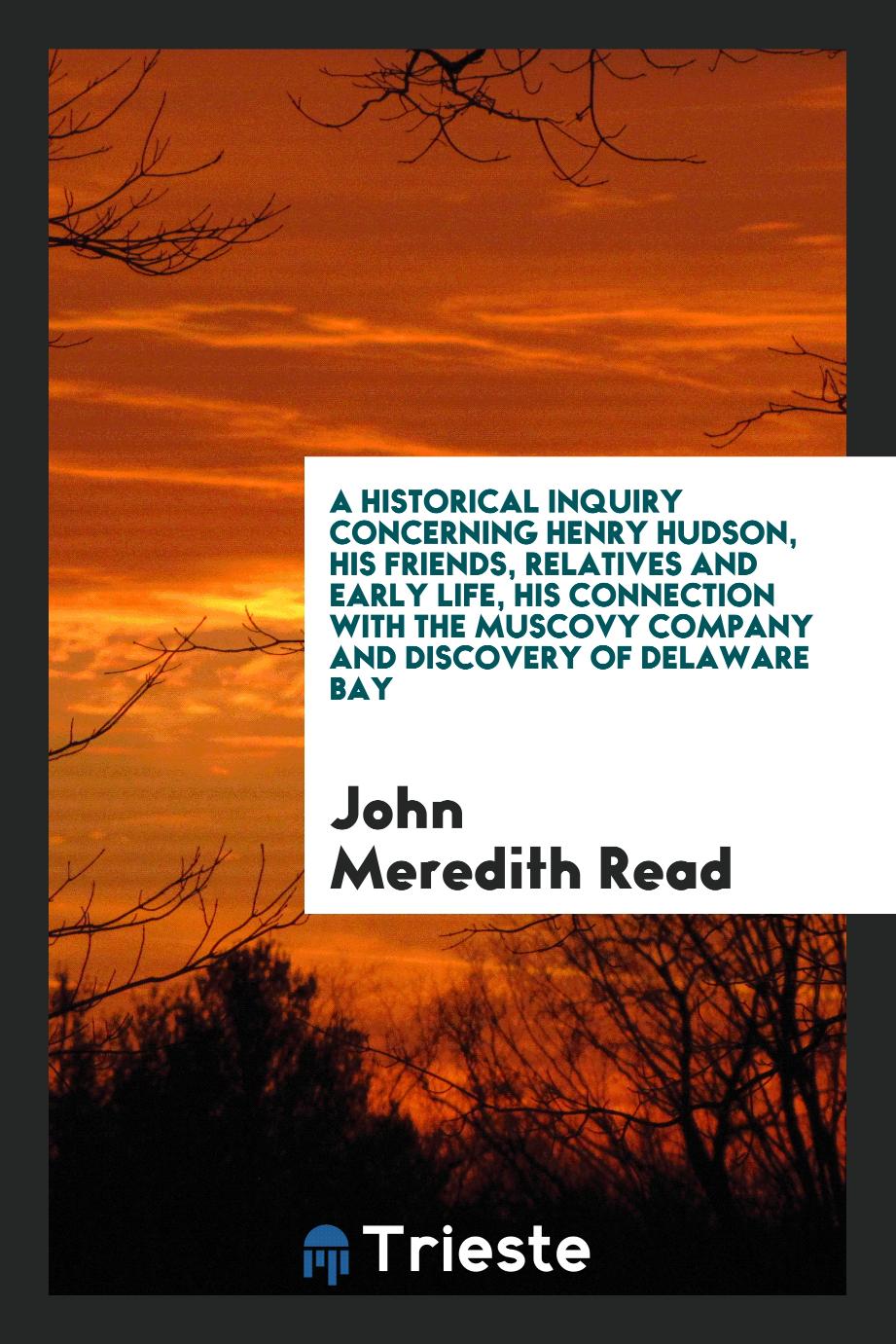 A historical inquiry concerning Henry Hudson, his friends, relatives and early life, his connection with the Muscovy company and discovery of Delaware Bay