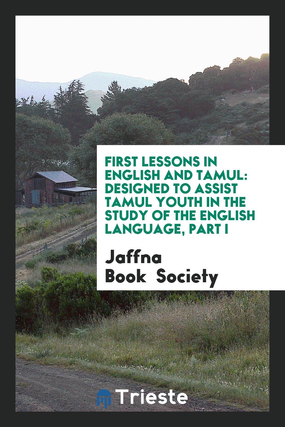 First Lessons in English and Tamul: Designed to Assist Tamul Youth in the study of the english language, part I
