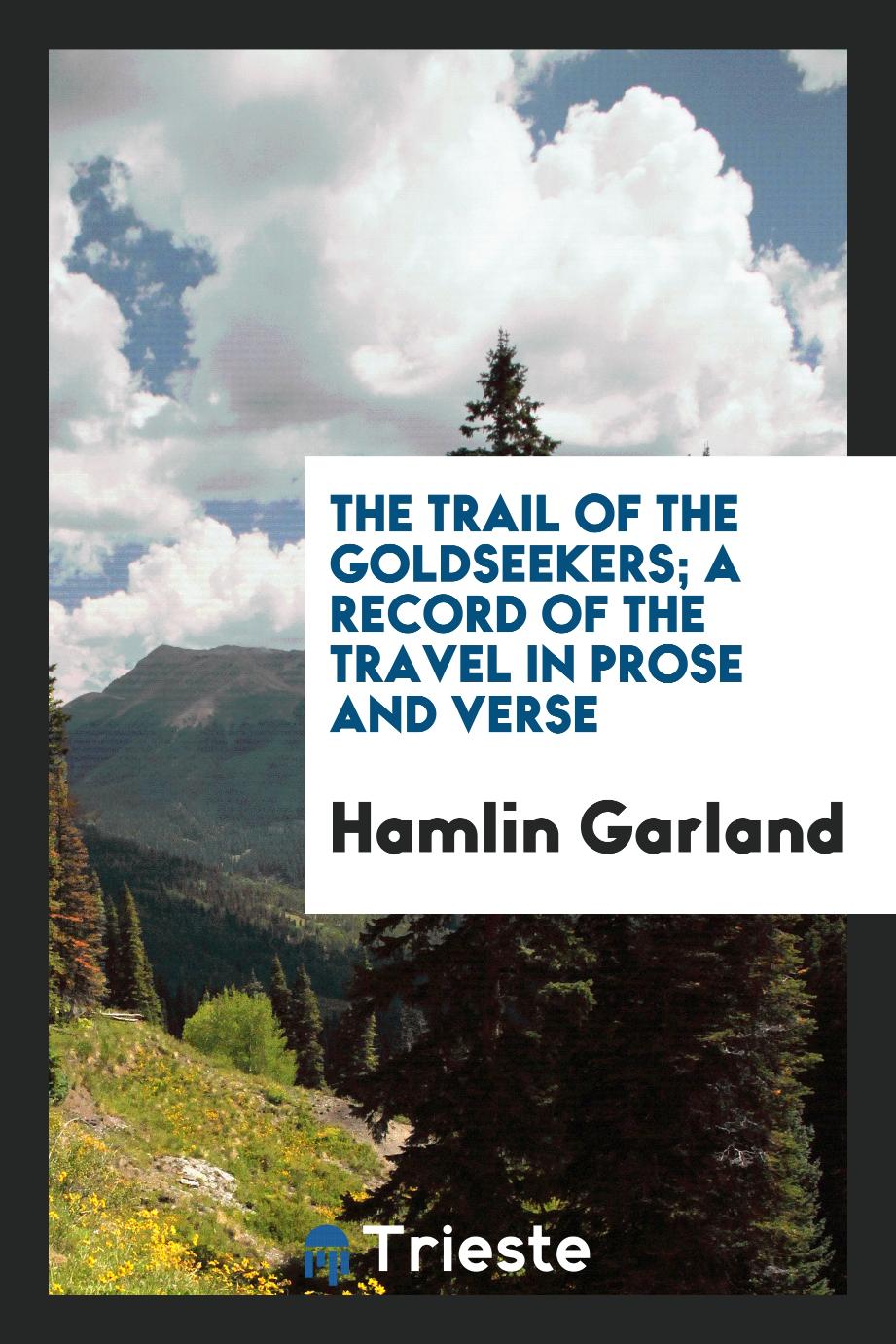 The trail of the goldseekers; a record of the travel in prose and verse