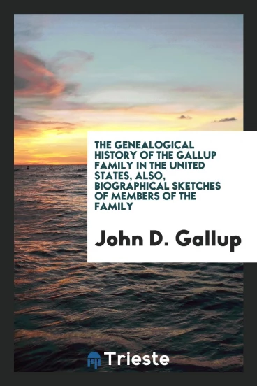 The Genealogical History of the Gallup Family in the United States, Also, Biographical Sketches of Members of the Family