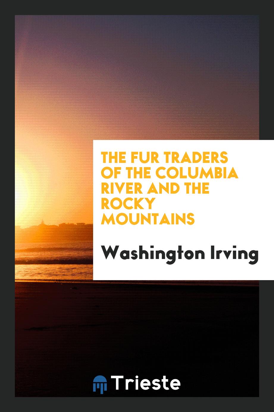 The fur traders of the Columbia river and the Rocky mountains