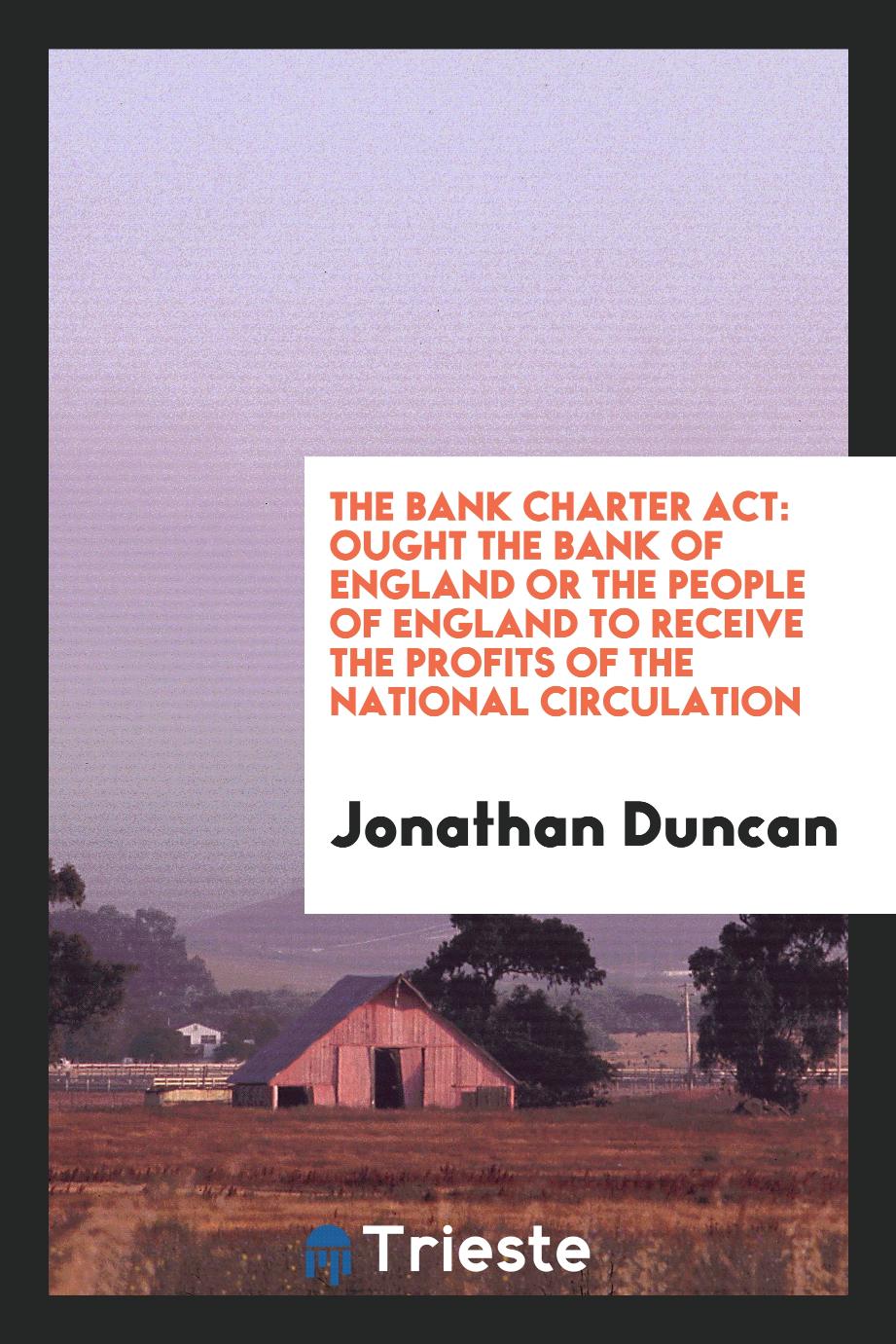 The Bank charter act: ought the Bank of England or the people of England to receive the profits of the national circulation