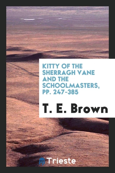 Kitty of the Sherragh Vane and the Schoolmasters, pp. 247-385