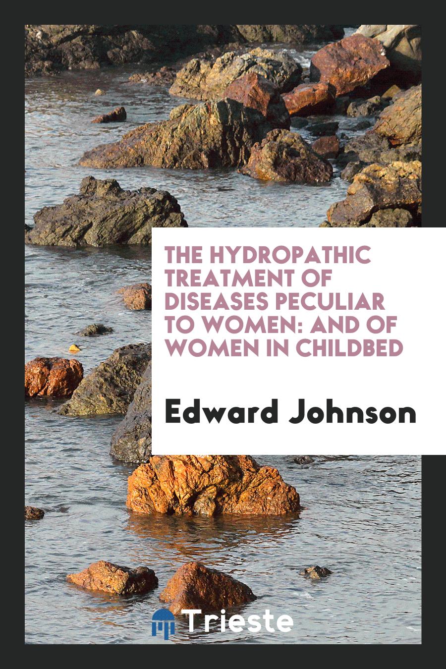 The Hydropathic Treatment of Diseases Peculiar to Women: And of Women in Childbed