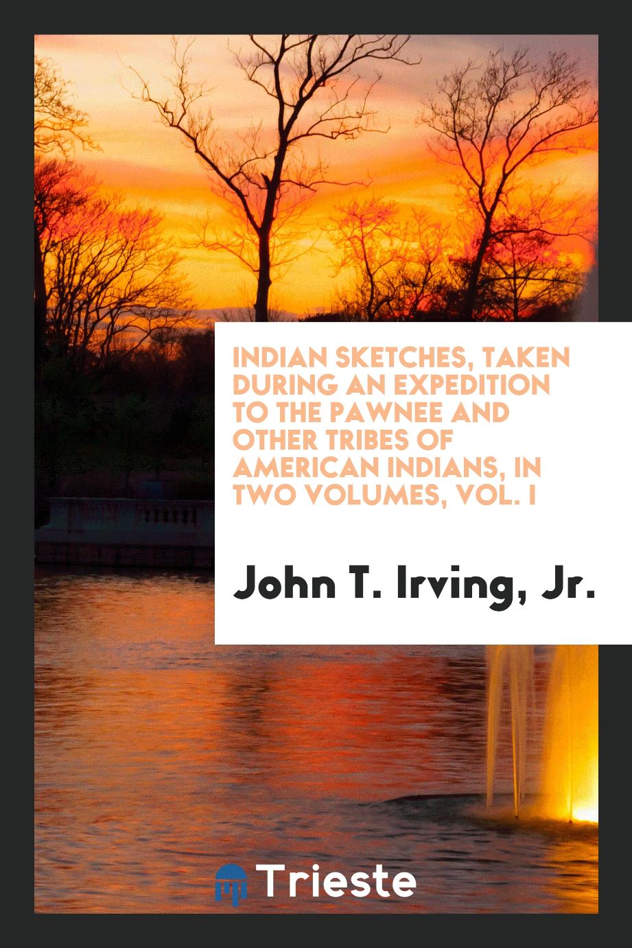 Indian Sketches, Taken During an Expedition to the Pawnee and Other Tribes of American Indians, in Two Volumes, Vol. I
