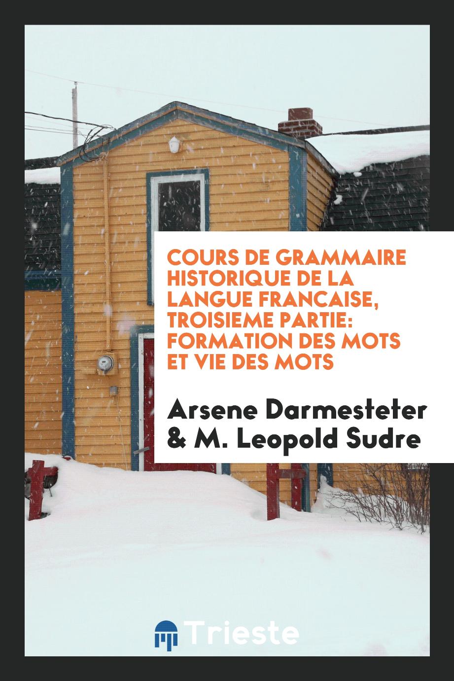Cours de grammaire historique de la langue francaise, troisieme partie: formation des mots et vie des mots