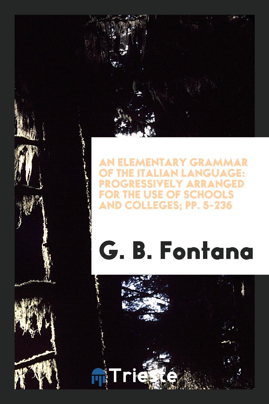 An Elementary Grammar of the Italian Language: Progressively Arranged for the Use of Schools and Colleges; pp. 5-236