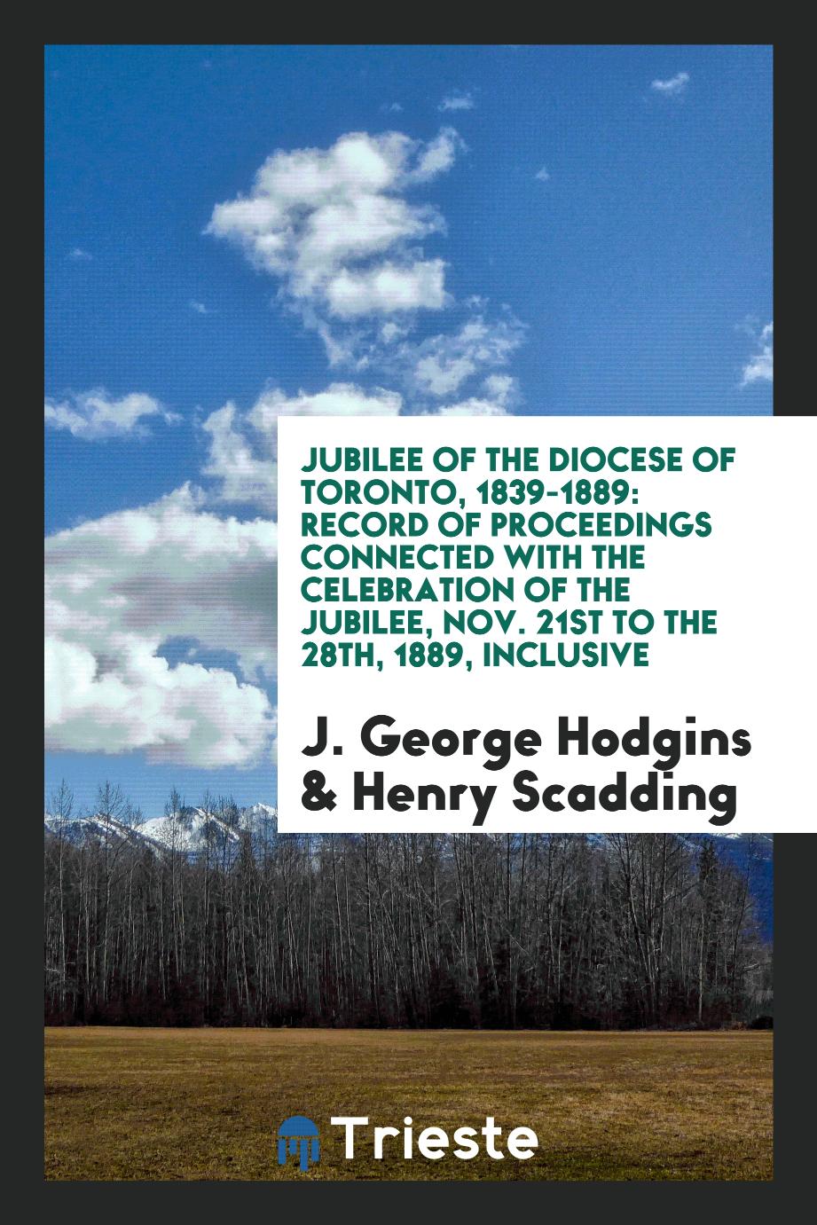 Jubilee of the Diocese of Toronto, 1839-1889: record of proceedings connected with the celebration of the Jubilee, Nov. 21st to the 28th, 1889, inclusive