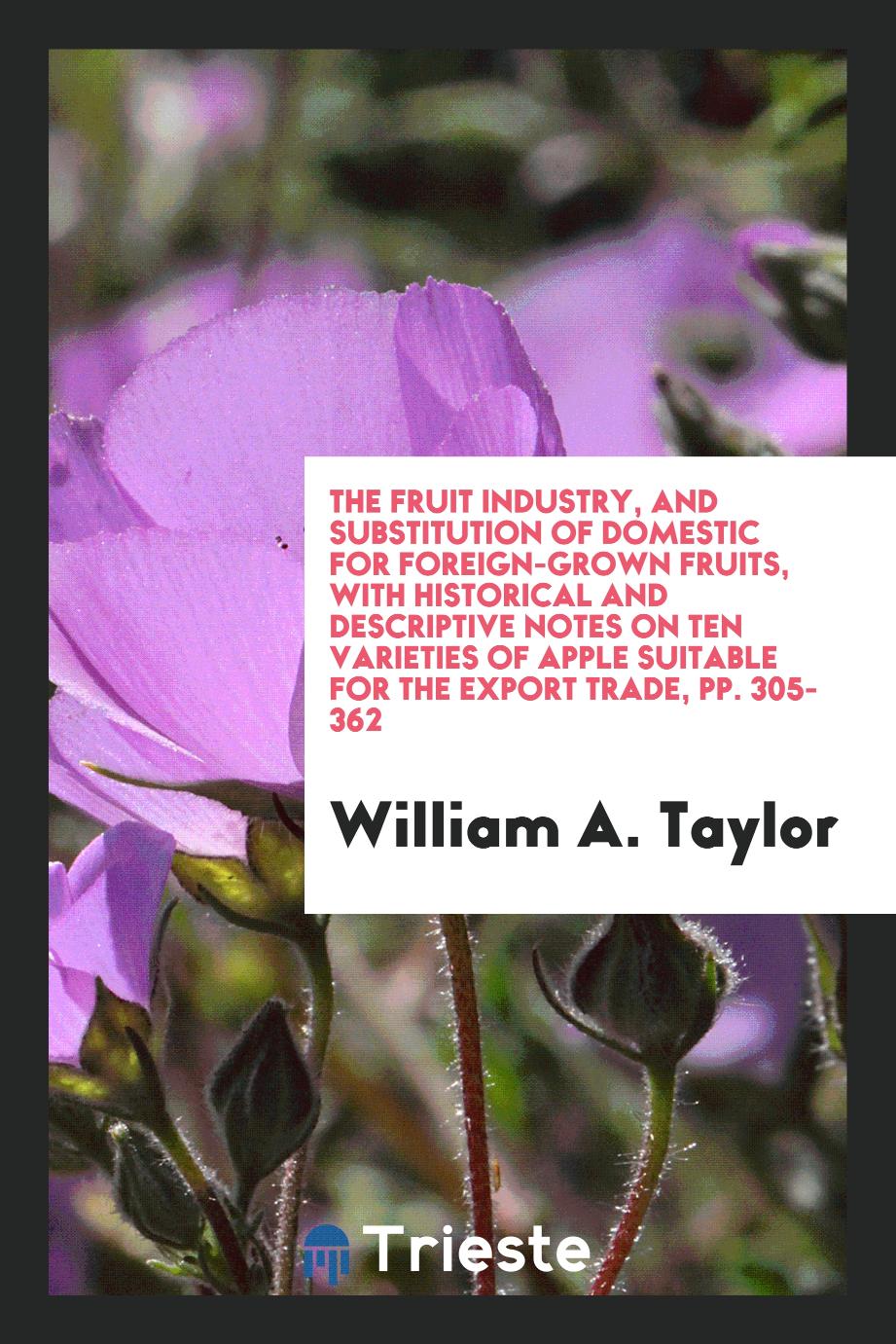 The fruit industry, and substitution of domestic for foreign-grown fruits, with historical and descriptive notes on ten varieties of apple suitable for the export trade, pp. 305-362