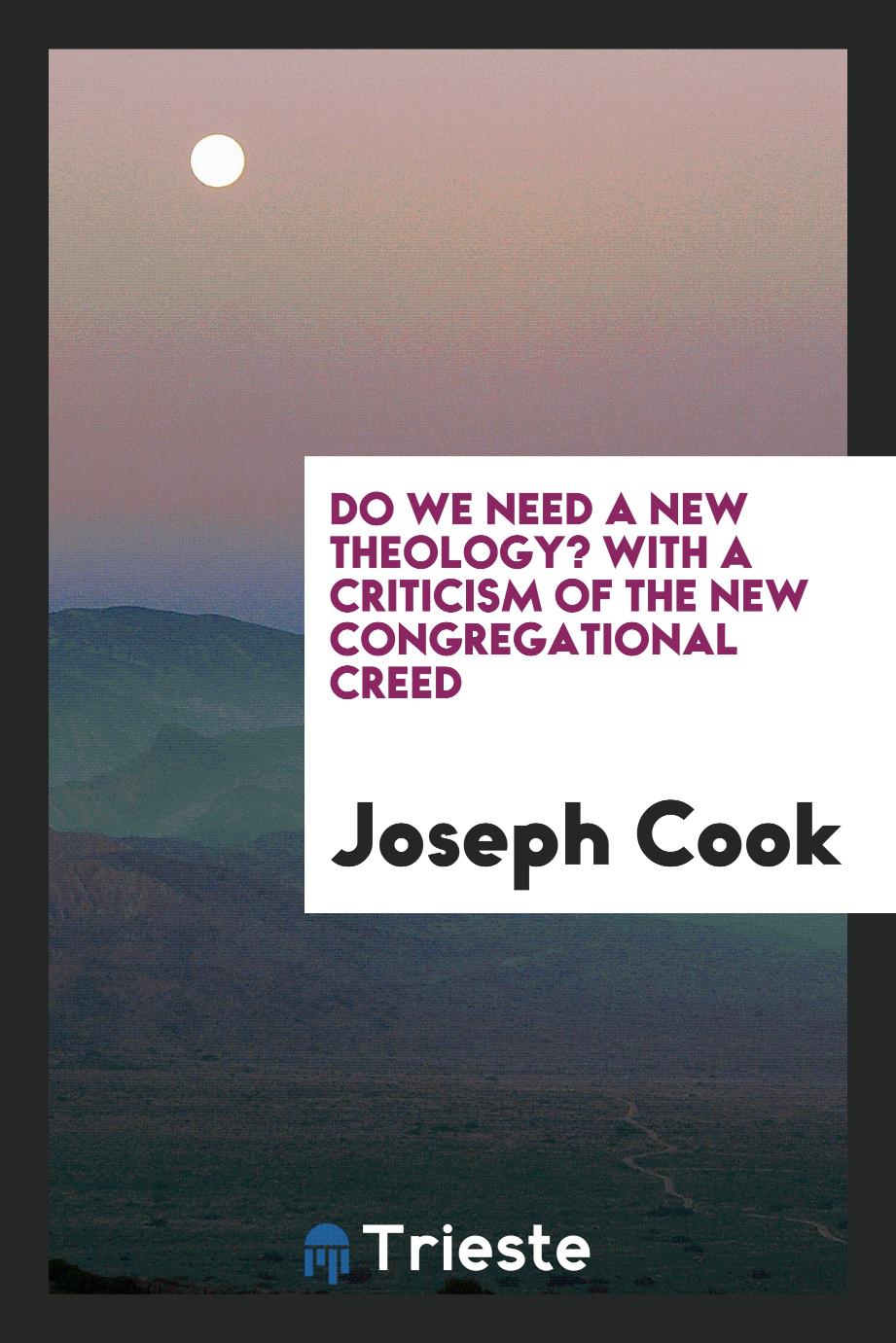 Joseph Cook - Do We Need a New Theology? With a Criticism of the New Congregational Creed