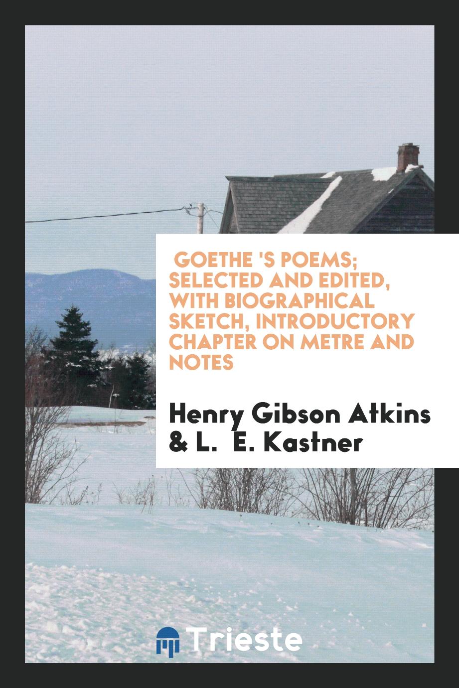 Goethe 's Poems; selected and edited, with biographical sketch, introductory chapter on metre and notes