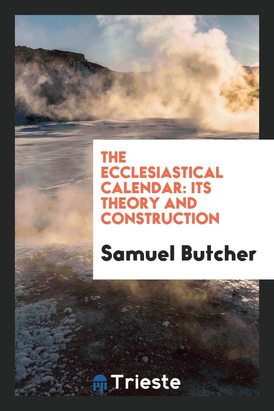Samuel Butcher - The Ecclesiastical Calendar: Its Theory and Construction
