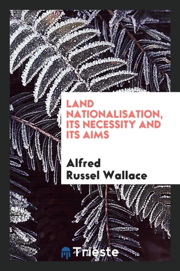 Land Nationalisation, Its Necessity and Its Aims